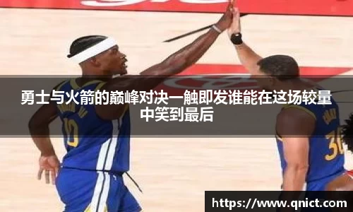 勇士与火箭的巅峰对决一触即发谁能在这场较量中笑到最后