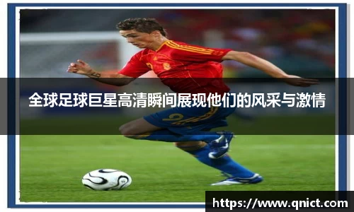 全球足球巨星高清瞬间展现他们的风采与激情