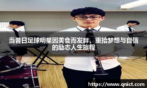 当昔日足球明星因美食而发胖，重拾梦想与自信的励志人生旅程