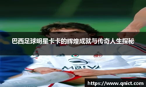 巴西足球明星卡卡的辉煌成就与传奇人生探秘